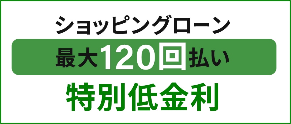 【最大120回払い特別低金利】ショッピングローン